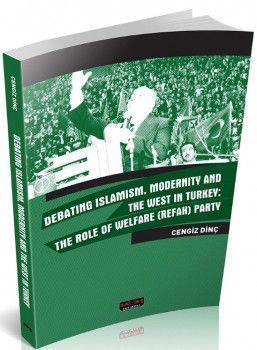 Savaş Yayınları Debating Islamism Modernity And The West in Turkey : The Role of Welfare (Refah) Party